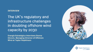 Taylor Hopkinson Managing Director Donna Ellcock with the text: The UK's regulatory and infrastructure challenges in doubling offshore wind capacity by 2030. Energetica Estrategica interviews Donna Ellcock, Managing Director of Offshore Wind at Taylor Hopkinson.
